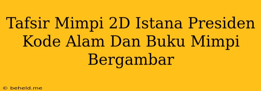 Tafsir Mimpi 2D Istana Presiden Kode Alam Dan Buku Mimpi Bergambar