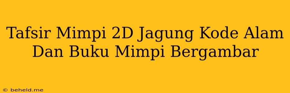 Tafsir Mimpi 2D Jagung Kode Alam Dan Buku Mimpi Bergambar