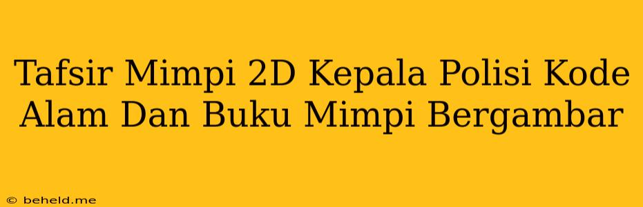 Tafsir Mimpi 2D Kepala Polisi Kode Alam Dan Buku Mimpi Bergambar