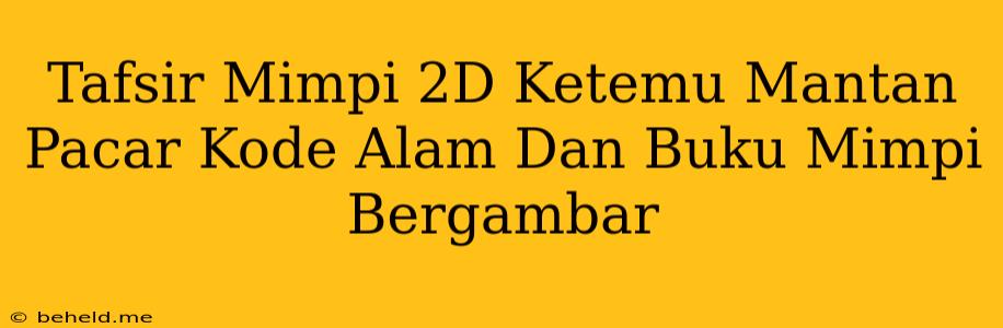 Tafsir Mimpi 2D Ketemu Mantan Pacar Kode Alam Dan Buku Mimpi Bergambar