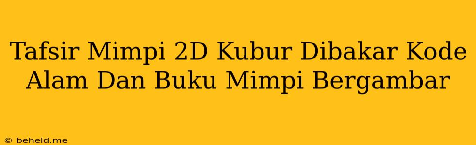 Tafsir Mimpi 2D Kubur Dibakar Kode Alam Dan Buku Mimpi Bergambar