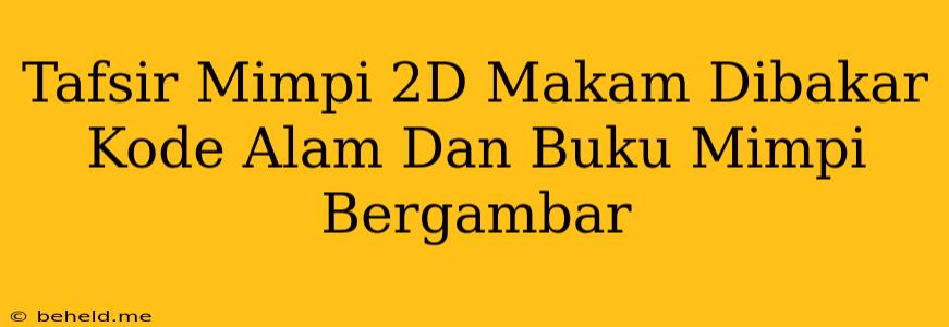 Tafsir Mimpi 2D Makam Dibakar Kode Alam Dan Buku Mimpi Bergambar