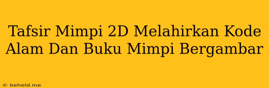 Tafsir Mimpi 2D Melahirkan Kode Alam Dan Buku Mimpi Bergambar