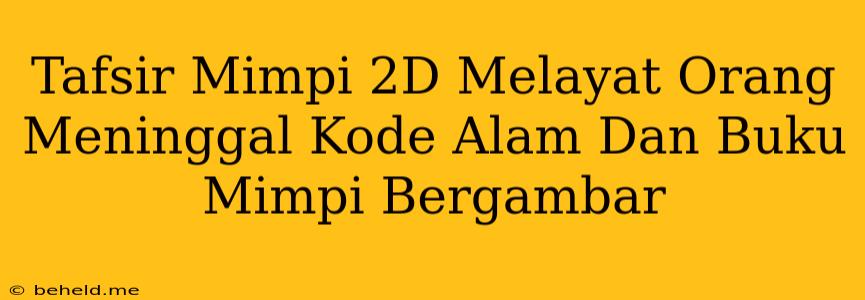 Tafsir Mimpi 2D Melayat Orang Meninggal Kode Alam Dan Buku Mimpi Bergambar