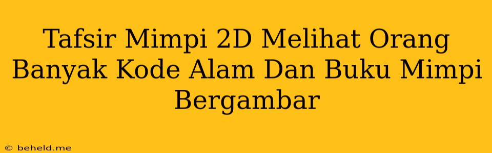 Tafsir Mimpi 2D Melihat Orang Banyak Kode Alam Dan Buku Mimpi Bergambar