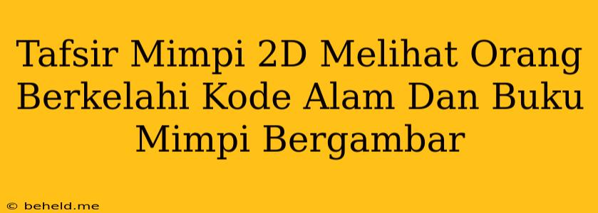 Tafsir Mimpi 2D Melihat Orang Berkelahi Kode Alam Dan Buku Mimpi Bergambar