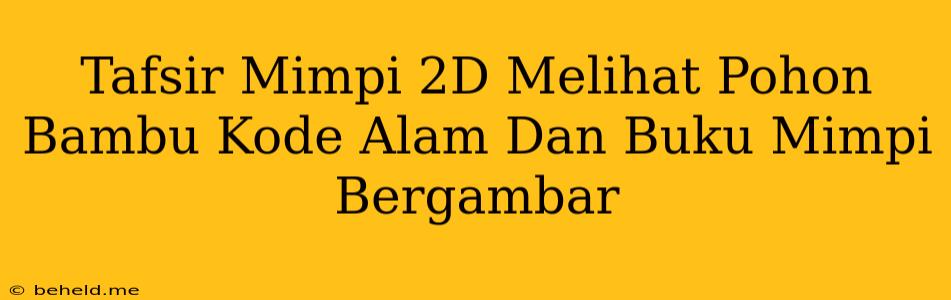 Tafsir Mimpi 2D Melihat Pohon Bambu Kode Alam Dan Buku Mimpi Bergambar