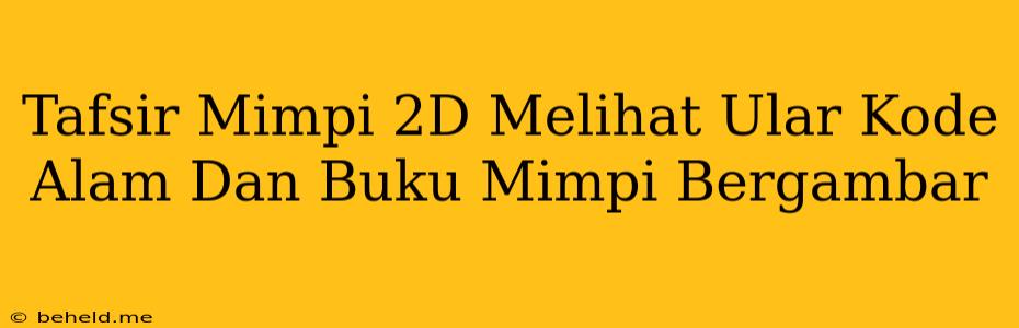 Tafsir Mimpi 2D Melihat Ular Kode Alam Dan Buku Mimpi Bergambar