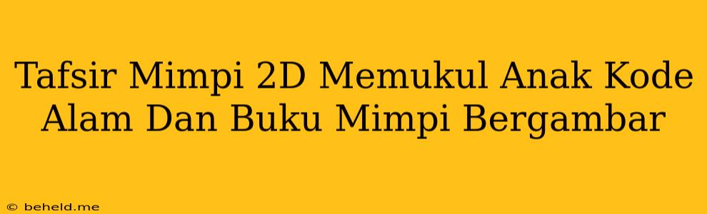 Tafsir Mimpi 2D Memukul Anak Kode Alam Dan Buku Mimpi Bergambar