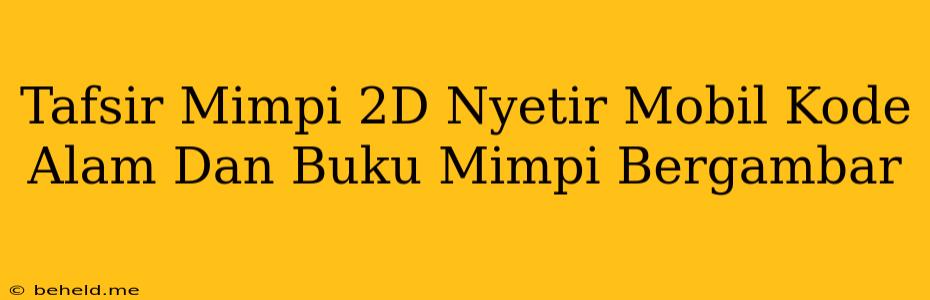 Tafsir Mimpi 2D Nyetir Mobil Kode Alam Dan Buku Mimpi Bergambar