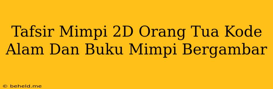 Tafsir Mimpi 2D Orang Tua Kode Alam Dan Buku Mimpi Bergambar