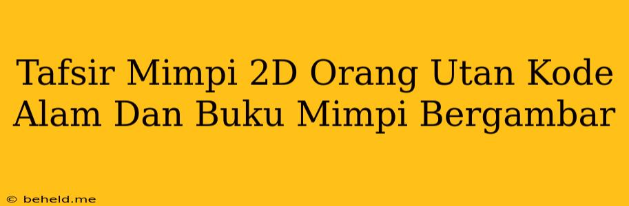 Tafsir Mimpi 2D Orang Utan Kode Alam Dan Buku Mimpi Bergambar