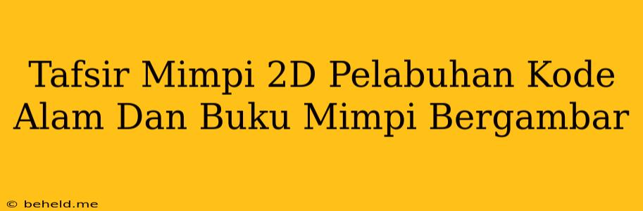 Tafsir Mimpi 2D Pelabuhan Kode Alam Dan Buku Mimpi Bergambar