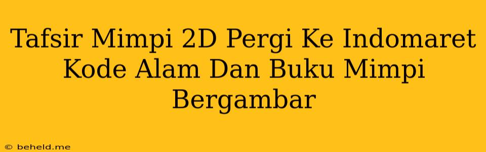 Tafsir Mimpi 2D Pergi Ke Indomaret Kode Alam Dan Buku Mimpi Bergambar