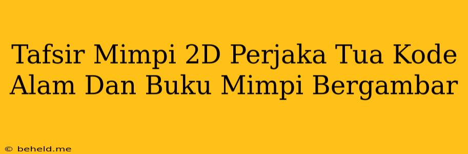 Tafsir Mimpi 2D Perjaka Tua Kode Alam Dan Buku Mimpi Bergambar