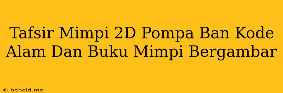 Tafsir Mimpi 2D Pompa Ban Kode Alam Dan Buku Mimpi Bergambar