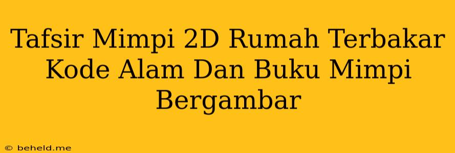 Tafsir Mimpi 2D Rumah Terbakar Kode Alam Dan Buku Mimpi Bergambar