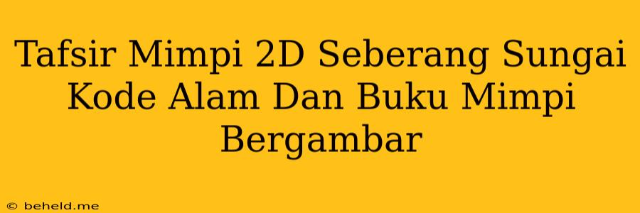 Tafsir Mimpi 2D Seberang Sungai Kode Alam Dan Buku Mimpi Bergambar