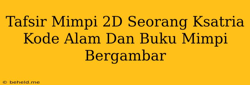 Tafsir Mimpi 2D Seorang Ksatria Kode Alam Dan Buku Mimpi Bergambar