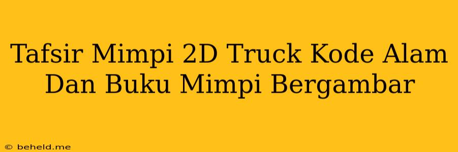 Tafsir Mimpi 2D Truck Kode Alam Dan Buku Mimpi Bergambar