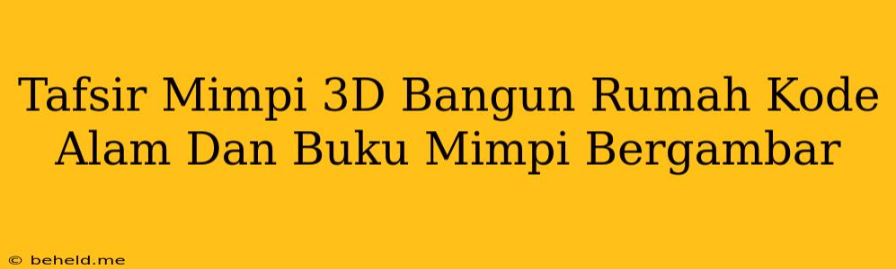 Tafsir Mimpi 3D Bangun Rumah Kode Alam Dan Buku Mimpi Bergambar