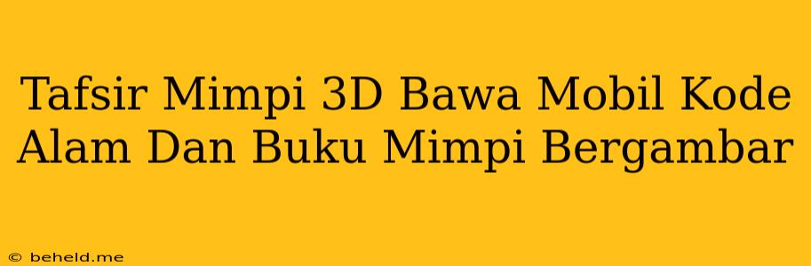 Tafsir Mimpi 3D Bawa Mobil Kode Alam Dan Buku Mimpi Bergambar