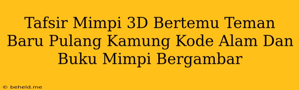 Tafsir Mimpi 3D Bertemu Teman Baru Pulang Kamung Kode Alam Dan Buku Mimpi Bergambar