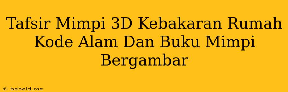 Tafsir Mimpi 3D Kebakaran Rumah Kode Alam Dan Buku Mimpi Bergambar