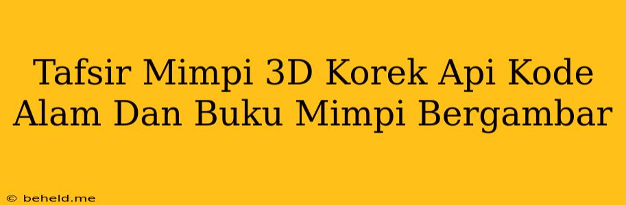 Tafsir Mimpi 3D Korek Api Kode Alam Dan Buku Mimpi Bergambar