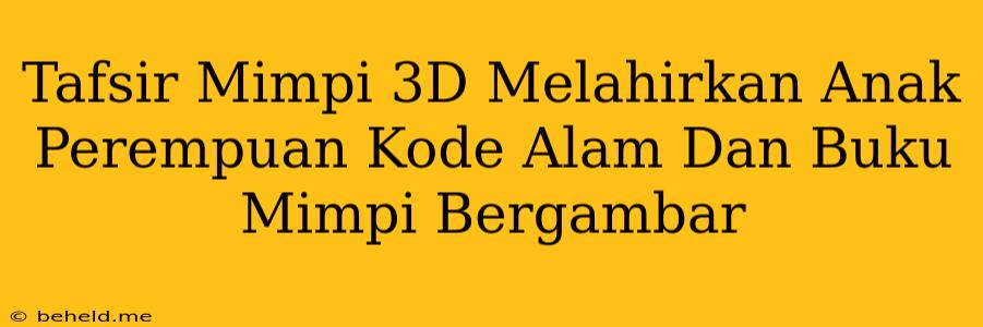 Tafsir Mimpi 3D Melahirkan Anak Perempuan Kode Alam Dan Buku Mimpi Bergambar