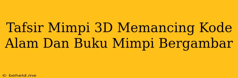 Tafsir Mimpi 3D Memancing Kode Alam Dan Buku Mimpi Bergambar