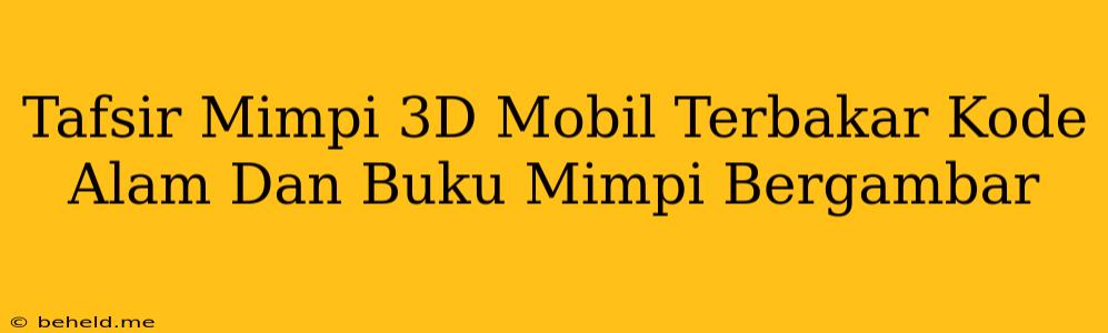 Tafsir Mimpi 3D Mobil Terbakar Kode Alam Dan Buku Mimpi Bergambar