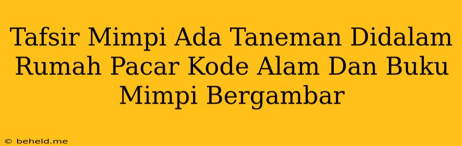 Tafsir Mimpi Ada Taneman Didalam Rumah Pacar Kode Alam Dan Buku Mimpi Bergambar