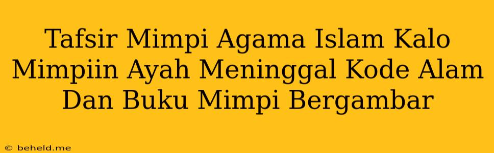 Tafsir Mimpi Agama Islam Kalo Mimpiin Ayah Meninggal Kode Alam Dan Buku Mimpi Bergambar