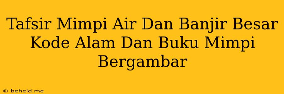 Tafsir Mimpi Air Dan Banjir Besar Kode Alam Dan Buku Mimpi Bergambar