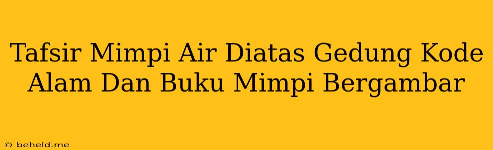 Tafsir Mimpi Air Diatas Gedung Kode Alam Dan Buku Mimpi Bergambar