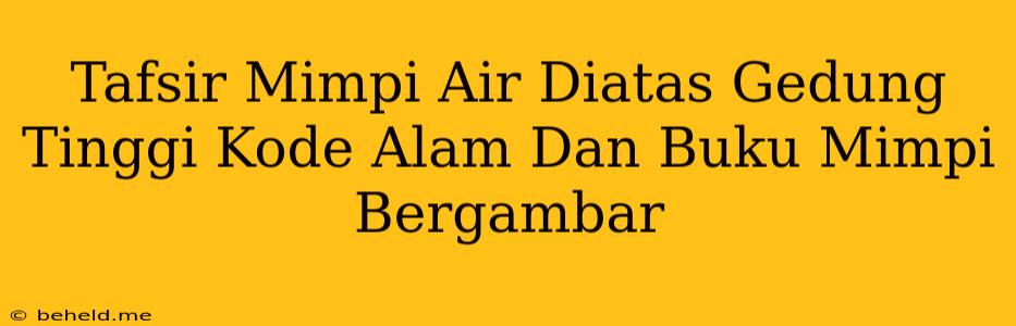 Tafsir Mimpi Air Diatas Gedung Tinggi Kode Alam Dan Buku Mimpi Bergambar