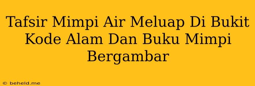 Tafsir Mimpi Air Meluap Di Bukit Kode Alam Dan Buku Mimpi Bergambar