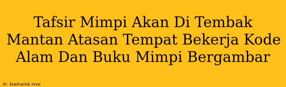 Tafsir Mimpi Akan Di Tembak Mantan Atasan Tempat Bekerja Kode Alam Dan Buku Mimpi Bergambar