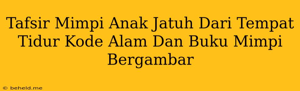 Tafsir Mimpi Anak Jatuh Dari Tempat Tidur Kode Alam Dan Buku Mimpi Bergambar