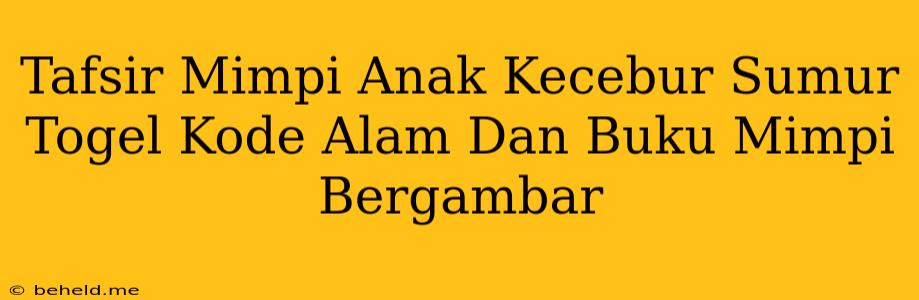 Tafsir Mimpi Anak Kecebur Sumur Togel Kode Alam Dan Buku Mimpi Bergambar