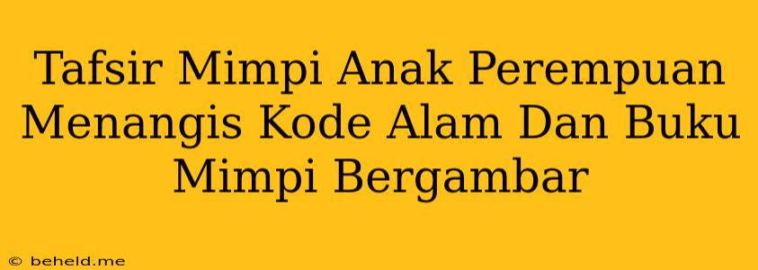 Tafsir Mimpi Anak Perempuan Menangis Kode Alam Dan Buku Mimpi Bergambar