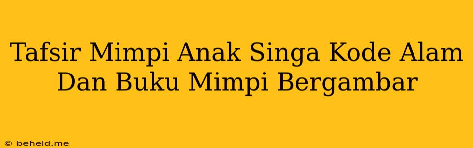 Tafsir Mimpi Anak Singa Kode Alam Dan Buku Mimpi Bergambar