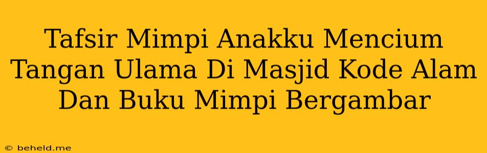 Tafsir Mimpi Anakku Mencium Tangan Ulama Di Masjid Kode Alam Dan Buku Mimpi Bergambar