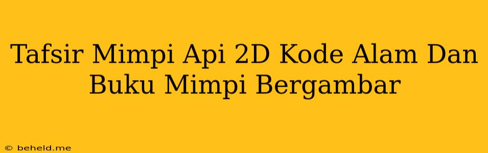 Tafsir Mimpi Api 2D Kode Alam Dan Buku Mimpi Bergambar