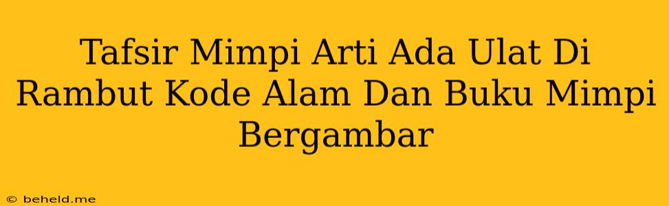 Tafsir Mimpi Arti Ada Ulat Di Rambut Kode Alam Dan Buku Mimpi Bergambar