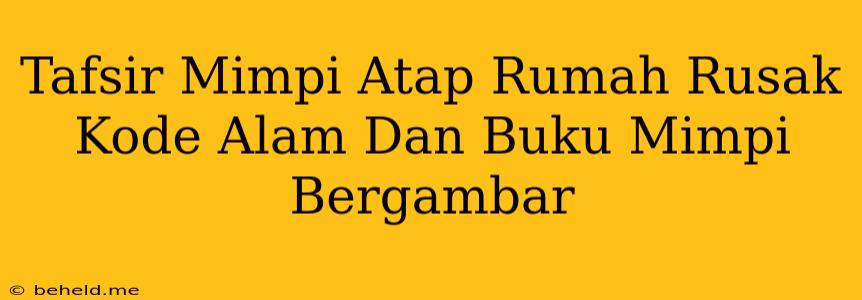 Tafsir Mimpi Atap Rumah Rusak Kode Alam Dan Buku Mimpi Bergambar