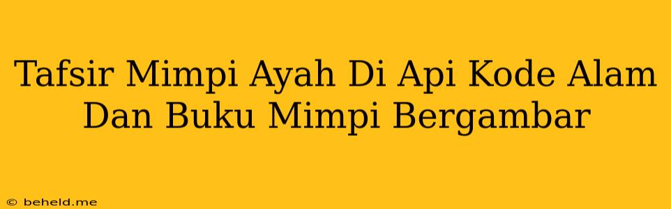 Tafsir Mimpi Ayah Di Api Kode Alam Dan Buku Mimpi Bergambar