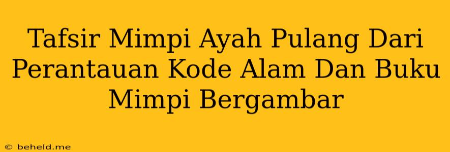 Tafsir Mimpi Ayah Pulang Dari Perantauan Kode Alam Dan Buku Mimpi Bergambar