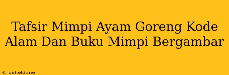 Tafsir Mimpi Ayam Goreng Kode Alam Dan Buku Mimpi Bergambar